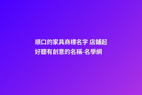 順口的家具商標名字 店鋪起好聽有創意的名稱-名學網-第1張-店鋪起名-玄機派